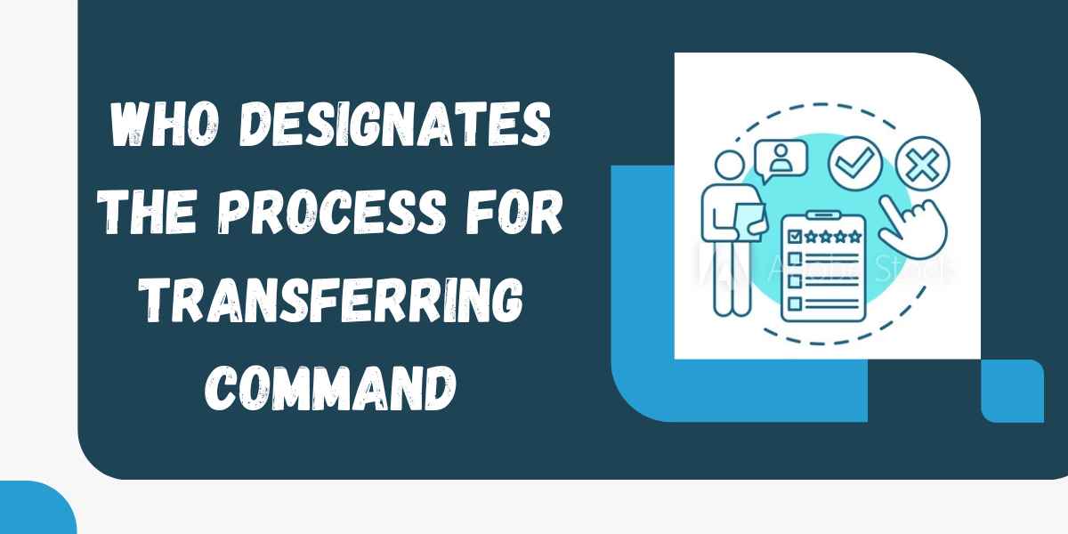 Who Designates The Process For Transferring Command