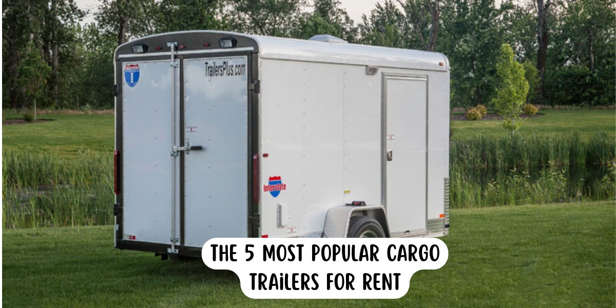 The 5 Most Popular Cargo Trailers For Rent