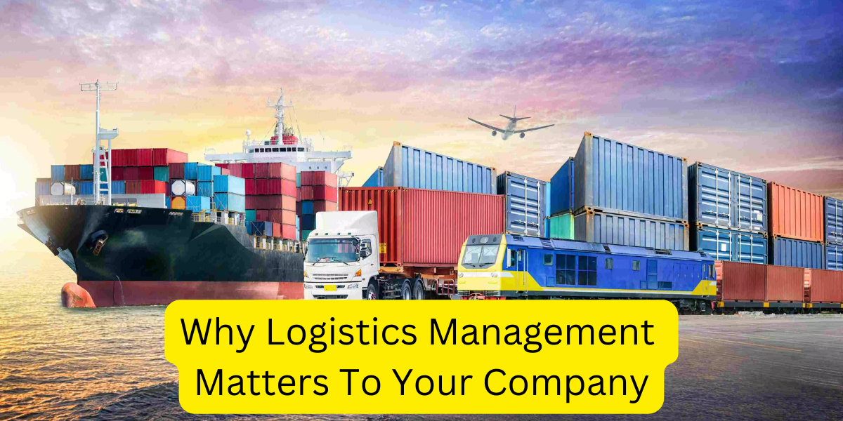 Why Logistics Management Matters To Your Company